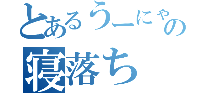 とあるうーにゃーの寝落ち（）