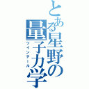 とある星野の量子力学（ツインテール）