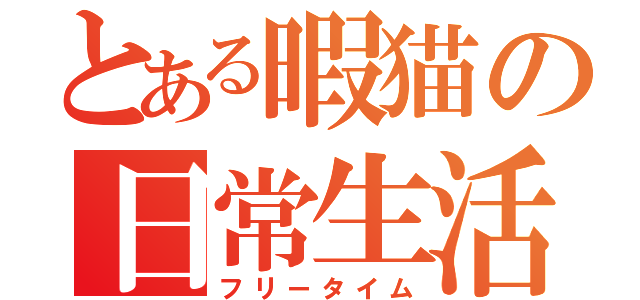 とある暇猫の日常生活（フリータイム）