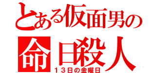 とある仮面男の命日殺人（１３日の金曜日）