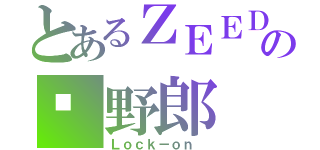 とあるＺＥＥＤの🐤野郎（Ｌｏｃｋ－ｏｎ ）