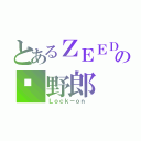 とあるＺＥＥＤの🐤野郎（Ｌｏｃｋ－ｏｎ ）