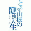 とある山根の孤独人生（ソロライフ）