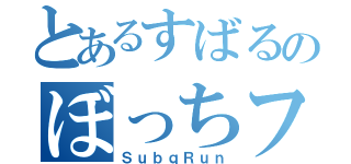 とあるすばるのぼっちフィード（ＳｕｂｑＲｕｎ）