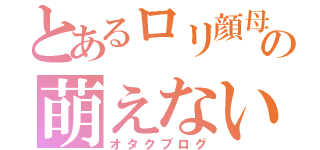 とあるロリ顔母の萌えないごみ日記（オタクブログ）