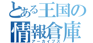 とある王国の情報倉庫（アーカイブズ）