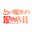 とある魔界の偽物店員（信じるか信じないかはあなた次第）