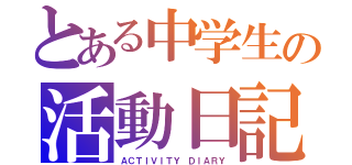 とある中学生の活動日記（ＡＣＴＩＶＩＴＹ ＤＩＡＲＹ）