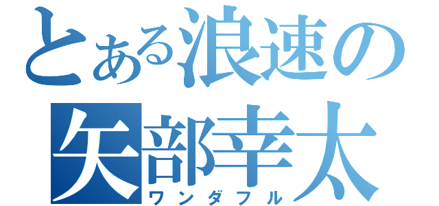 とある浪速の矢部幸太（ワンダフル）