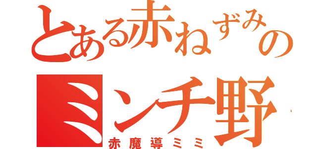 とある赤ねずみのミンチ野郎（赤魔導ミミ）