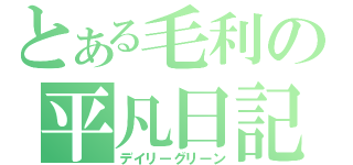 とある毛利の平凡日記（デイリーグリーン）