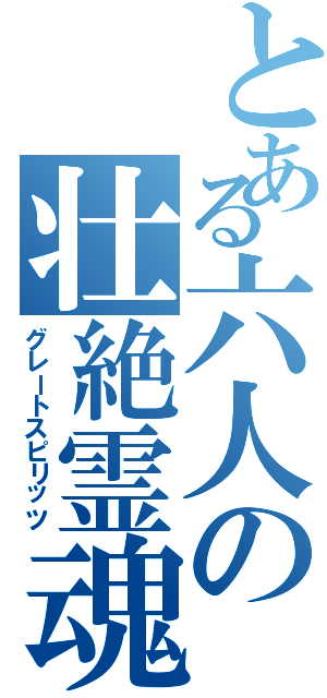 とある六人の壮絶霊魂（グレートスピリッツ）