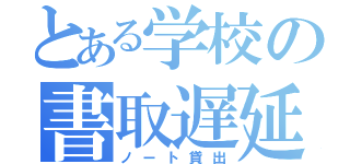 とある学校の書取遅延（ノート貸出）