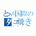 とある国際のタコ焼き大将（二 シ ダ）