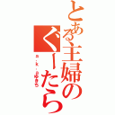 とある主婦のぐーたら生活（ａ．ｋ．ａゆきち）