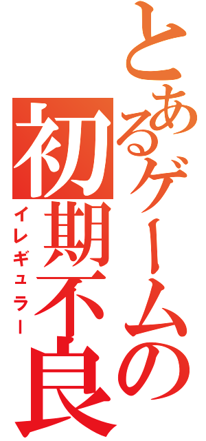 とあるゲームの初期不良（イレギュラー）