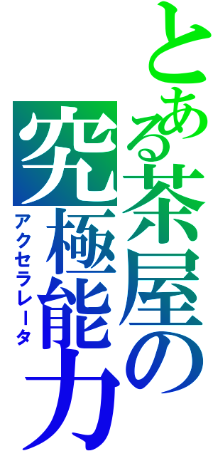 とある茶屋の究極能力（アクセラレータ）