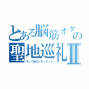 とある脳筋オタクの聖地巡礼Ⅱ（そして彼はいなくなった）