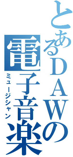 とあるＤＡＷの電子音楽（ミュージシャン）