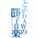 とあるＤＡＷの電子音楽（ミュージシャン）