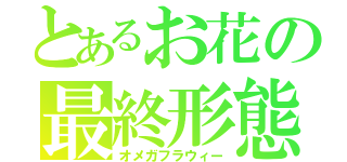 とあるお花の最終形態（オメガフラウィー）