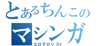 とあるちんこのマシンガン（エロテロリスト）