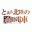 とある北陸の通勤電車（５２１系）