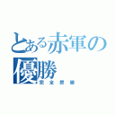 とある赤軍の優勝（完全燃勝）