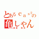 とあるｃａｓ主の亀しゃん（過疎　配信）