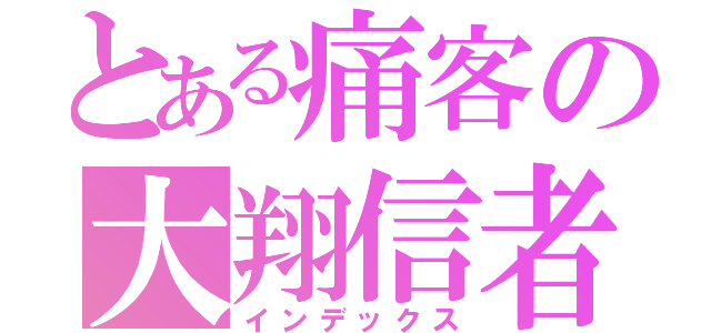 とある痛客の大翔信者（インデックス）