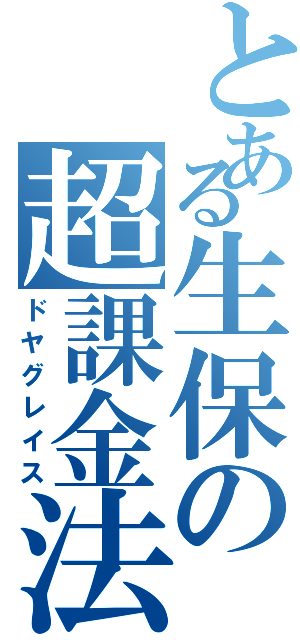 とある生保の超課金法（ドヤグレイス）