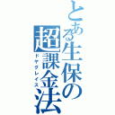 とある生保の超課金法（ドヤグレイス）