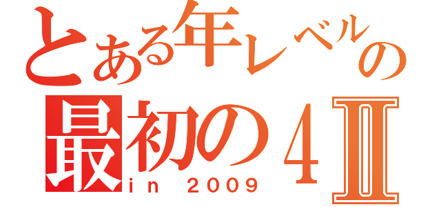 とある年レベルの最初の４Ⅱ（ｉｎ ２００９）