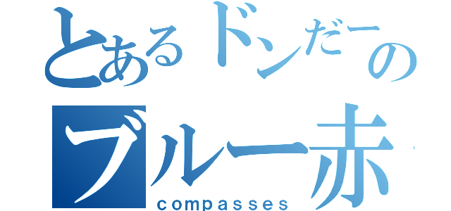 とあるドンだーのブルー赤七段（ｃｏｍｐａｓｓｅｓ）