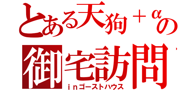 とある天狗＋αの御宅訪問（ｉｎゴーストハウス）