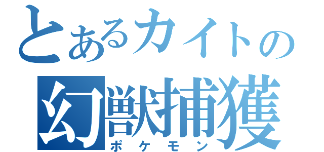 とあるカイトの幻獣捕獲（ポケモン）