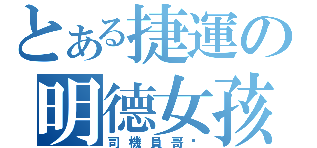 とある捷運の明德女孩（司機員哥姊）