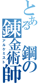 とある　鋼の錬金術師（アルケミスト）