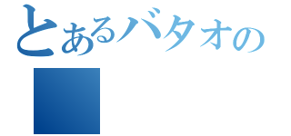 とあるバタオの（）