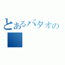 とあるバタオの（）