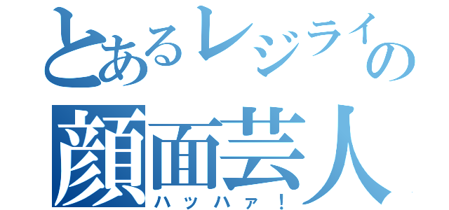 とあるレジライの顔面芸人（ハッハァ！）