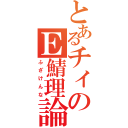 とあるチィのＥ鯖理論（ふざけんな）