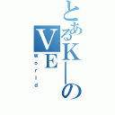 とあるＫ＿のＶＥ（Ｗｏｒｌｄ）