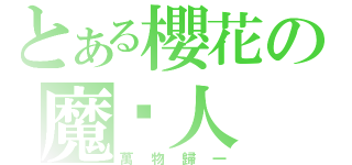 とある櫻花の魔炛人（萬 物 歸 一）