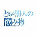 とある黒人の飲み物（ブラックコーヒー）