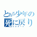 とある少年の死に戻り（リスタート）