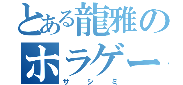 とある龍雅のホラゲー（サシミ）