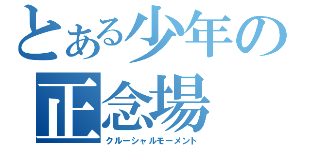 とある少年の正念場（クルーシャルモーメント）