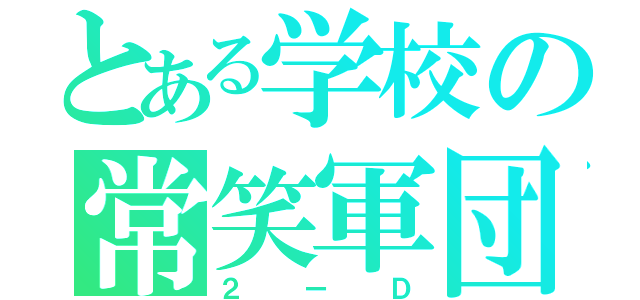 とある学校の常笑軍団（２ーＤ）