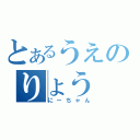 とあるうえのりょう（にーちゃん）